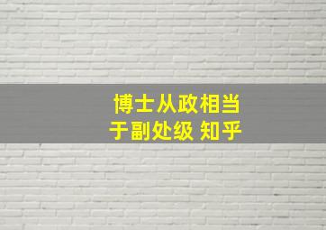 博士从政相当于副处级 知乎